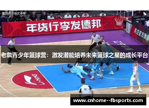 老詹青少年篮球营:激发潜能培养未来篮球之星的成长平台 老詹青少年篮球营:激发潜能培养未来篮球之星的成长平台