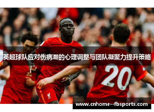 英超球队应对伤病潮的心理调整与团队凝聚力提升策略 英超球队应对伤病潮的心理调整与团队凝聚力提升策略