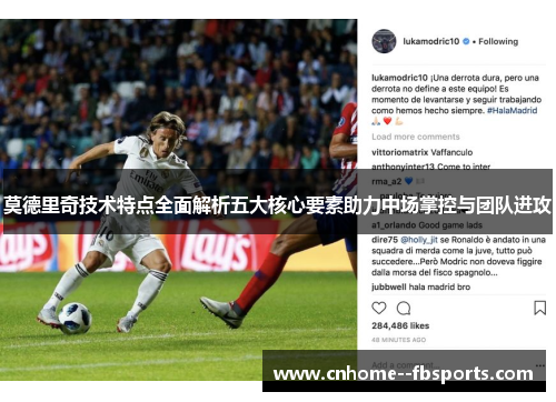莫德里奇技术特点全面解析五大核心要素助力中场掌控与团队进攻 莫德里奇技术特点全面解析五大核心要素助力中场掌控与团队进攻