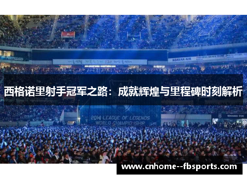 西格诺里射手冠军之路：成就辉煌与里程碑时刻解析