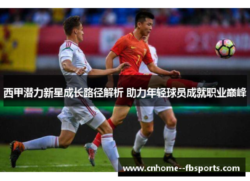 西甲潜力新星成长路径解析 助力年轻球员成就职业巅峰 西甲潜力新星成长路径解析 助力年轻球员成就职业巅峰