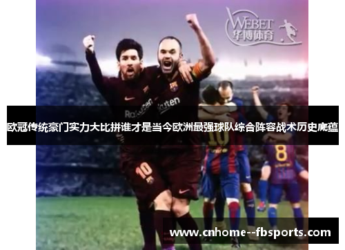 欧冠传统豪门实力大比拼谁才是当今欧洲最强球队综合阵容战术历史底蕴 欧冠传统豪门实力大比拼谁才是当今欧洲最强球队综合阵容战术历史底蕴