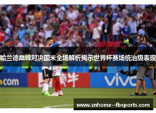 哈兰德巅峰对决国米全场解析揭示世界杯赛场统治级表现 哈兰德巅峰对决国米全场解析揭示世界杯赛场统治级表现