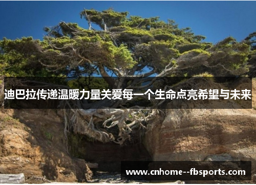 迪巴拉传递温暖力量关爱每一个生命点亮希望与未来 迪巴拉传递温暖力量关爱每一个生命点亮希望与未来