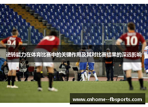 逆转能力在体育比赛中的关键作用及其对比赛结果的深远影响 逆转能力在体育比赛中的关键作用及其对比赛结果的深远影响