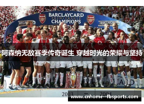 阿森纳无敌赛季传奇诞生 穿越时光的荣耀与坚持