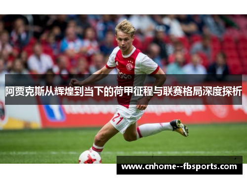 阿贾克斯从辉煌到当下的荷甲征程与联赛格局深度探析 阿贾克斯从辉煌到当下的荷甲征程与联赛格局深度探析