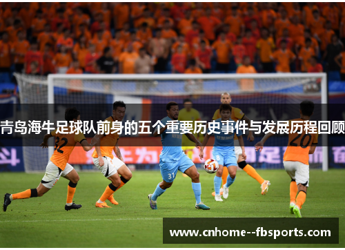 青岛海牛足球队前身的五个重要历史事件与发展历程回顾