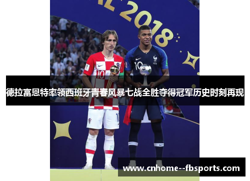 德拉富恩特率领西班牙青春风暴七战全胜夺得冠军历史时刻再现