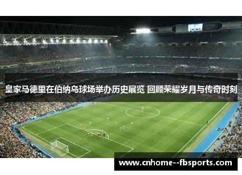 皇家马德里在伯纳乌球场举办历史展览 回顾荣耀岁月与传奇时刻